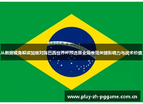 从数据视角解读加维对阵巴西世界杯预选赛全场表现关键影响力与战术价值 从数据视角解读加维对阵巴西世界杯预选赛全场表现关键影响力与战术价值