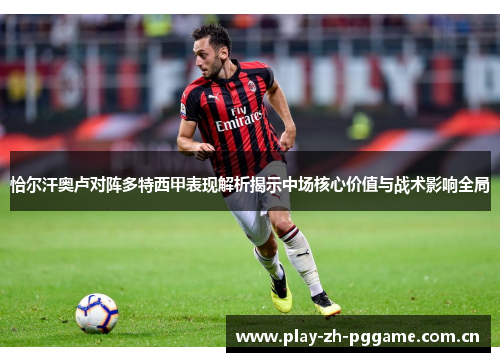 恰尔汗奥卢对阵多特西甲表现解析揭示中场核心价值与战术影响全局 恰尔汗奥卢对阵多特西甲表现解析揭示中场核心价值与战术影响全局